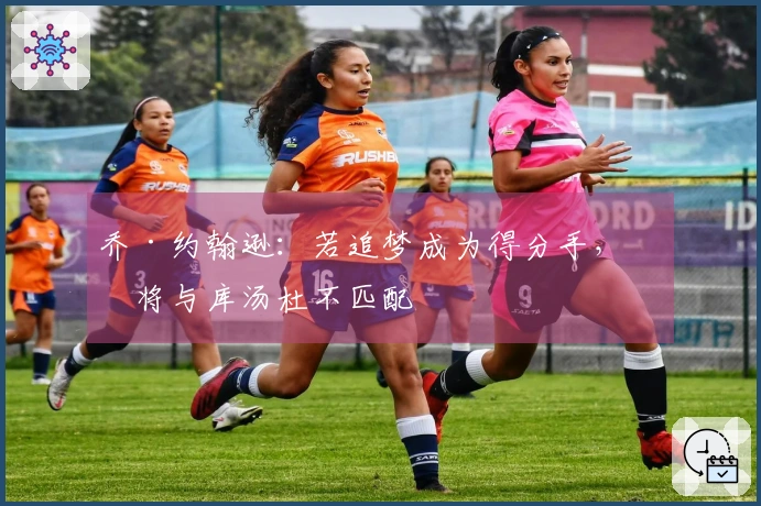 乔·约翰逊：若追梦成为得分手，他将与库汤杜不匹配
