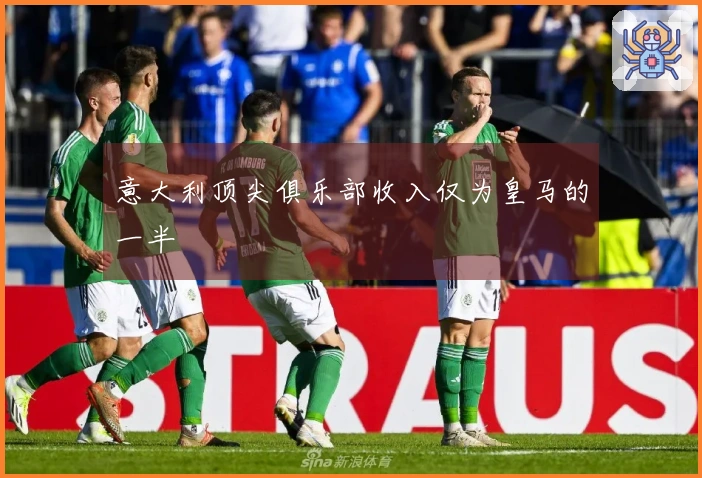 意大利顶尖俱乐部收入仅为皇马的一半