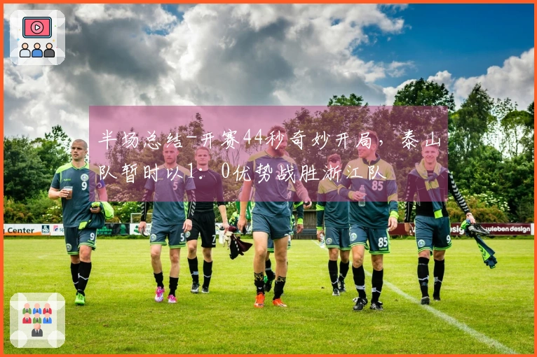 半场总结-开赛44秒奇妙开局，泰山队暂时以1：0优势战胜浙江队