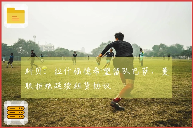 科贝：拉什福德希望留队巴萨，曼联拒绝延续租赁协议